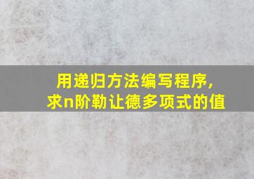 用递归方法编写程序,求n阶勒让德多项式的值