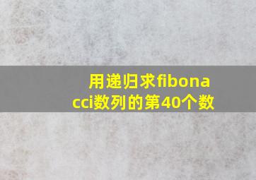 用递归求fibonacci数列的第40个数