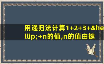 用递归法计算1+2+3+…+n的值,n的值由键盘输入