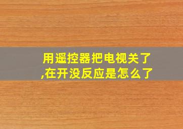 用遥控器把电视关了,在开没反应是怎么了