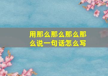 用那么那么那么那么说一句话怎么写