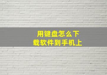 用键盘怎么下载软件到手机上