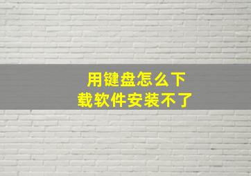 用键盘怎么下载软件安装不了