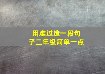 用难过造一段句子二年级简单一点