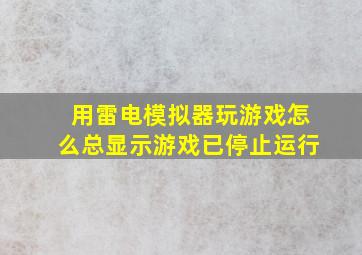 用雷电模拟器玩游戏怎么总显示游戏已停止运行