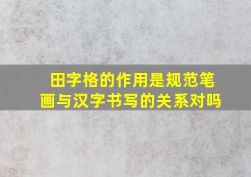 田字格的作用是规范笔画与汉字书写的关系对吗