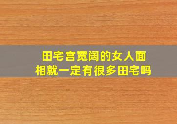 田宅宫宽阔的女人面相就一定有很多田宅吗