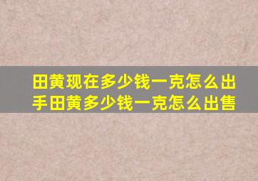 田黄现在多少钱一克怎么出手田黄多少钱一克怎么出售