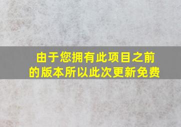 由于您拥有此项目之前的版本所以此次更新免费