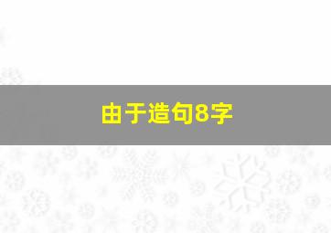 由于造句8字