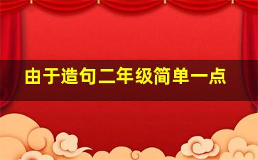 由于造句二年级简单一点