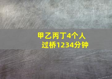 甲乙丙丁4个人过桥1234分钟