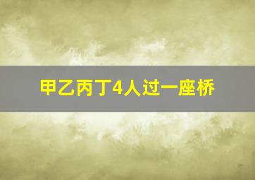 甲乙丙丁4人过一座桥