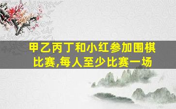 甲乙丙丁和小红参加围棋比赛,每人至少比赛一场