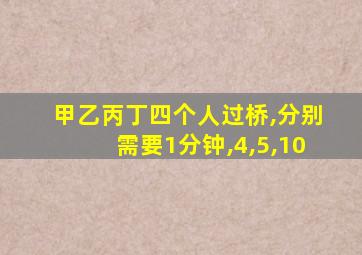 甲乙丙丁四个人过桥,分别需要1分钟,4,5,10