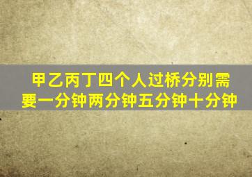 甲乙丙丁四个人过桥分别需要一分钟两分钟五分钟十分钟