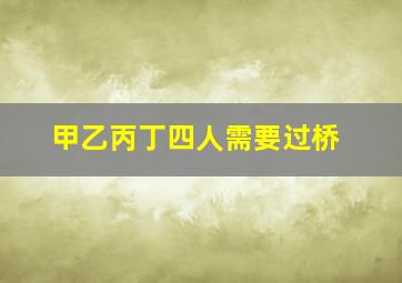 甲乙丙丁四人需要过桥