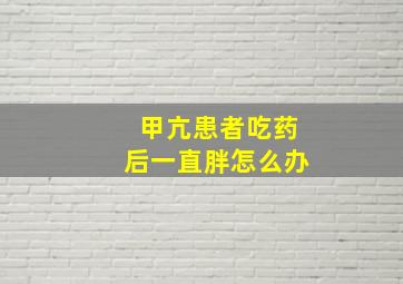 甲亢患者吃药后一直胖怎么办