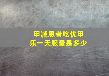 甲减患者吃优甲乐一天服量是多少