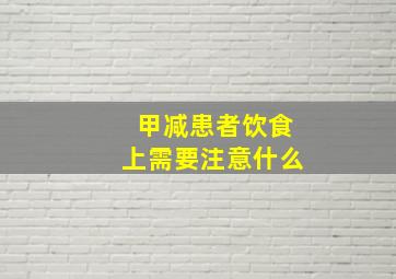 甲减患者饮食上需要注意什么