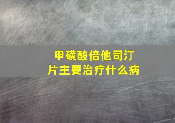 甲磺酸倍他司汀片主要治疗什么病