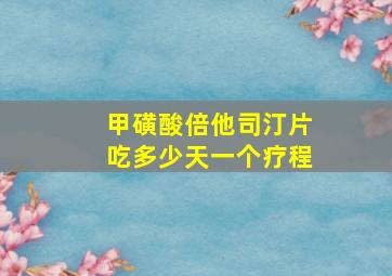 甲磺酸倍他司汀片吃多少天一个疗程