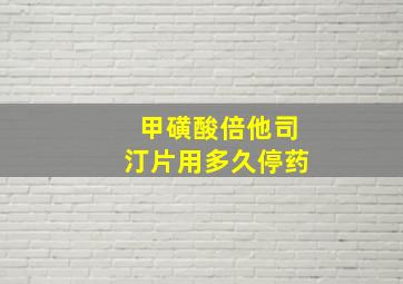 甲磺酸倍他司汀片用多久停药