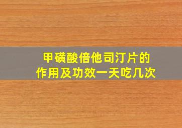 甲磺酸倍他司汀片的作用及功效一天吃几次