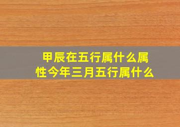 甲辰在五行属什么属性今年三月五行属什么