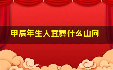 甲辰年生人宜葬什么山向