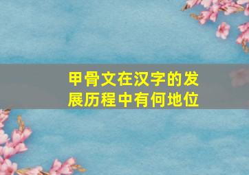 甲骨文在汉字的发展历程中有何地位