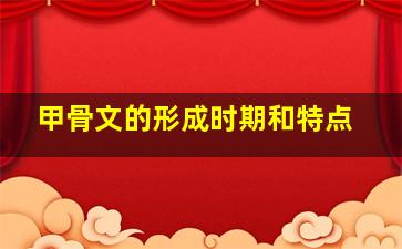 甲骨文的形成时期和特点