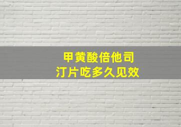 甲黄酸倍他司汀片吃多久见效