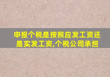 申报个税是按照应发工资还是实发工资,个税公司承担