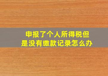 申报了个人所得税但是没有缴款记录怎么办