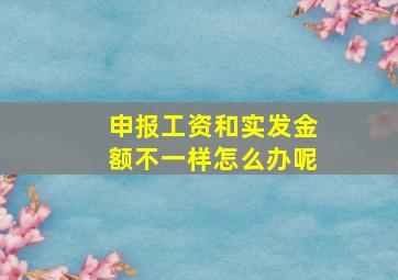 申报工资和实发金额不一样怎么办呢