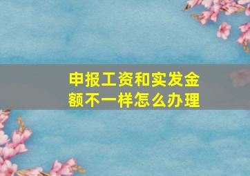 申报工资和实发金额不一样怎么办理