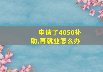 申请了4050补助,再就业怎么办