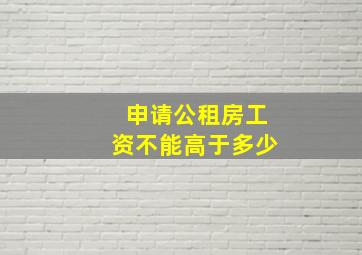 申请公租房工资不能高于多少