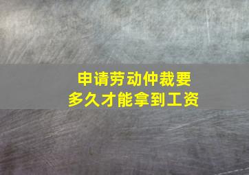 申请劳动仲裁要多久才能拿到工资