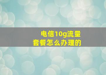 电信10g流量套餐怎么办理的