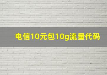 电信10元包10g流量代码