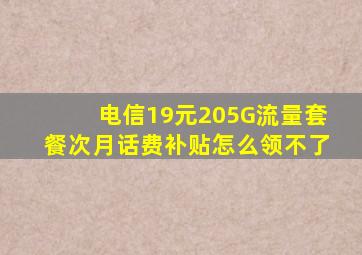 电信19元205G流量套餐次月话费补贴怎么领不了