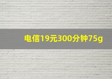 电信19元300分钟75g