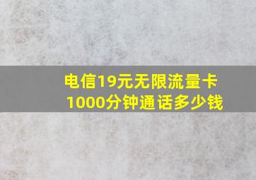 电信19元无限流量卡1000分钟通话多少钱