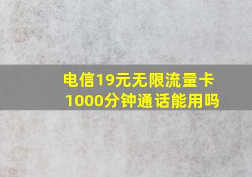 电信19元无限流量卡1000分钟通话能用吗