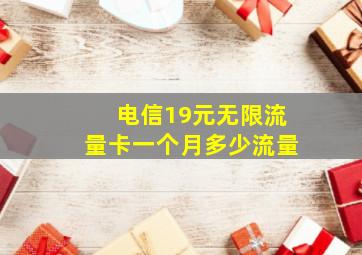 电信19元无限流量卡一个月多少流量