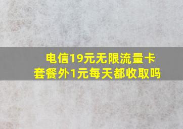 电信19元无限流量卡套餐外1元每天都收取吗