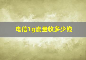 电信1g流量收多少钱