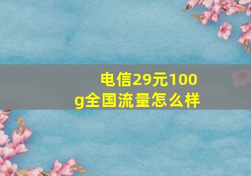 电信29元100g全国流量怎么样